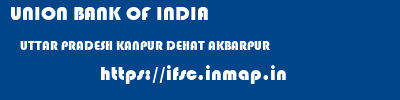 UNION BANK OF INDIA  UTTAR PRADESH KANPUR DEHAT AKBARPUR   ifsc code